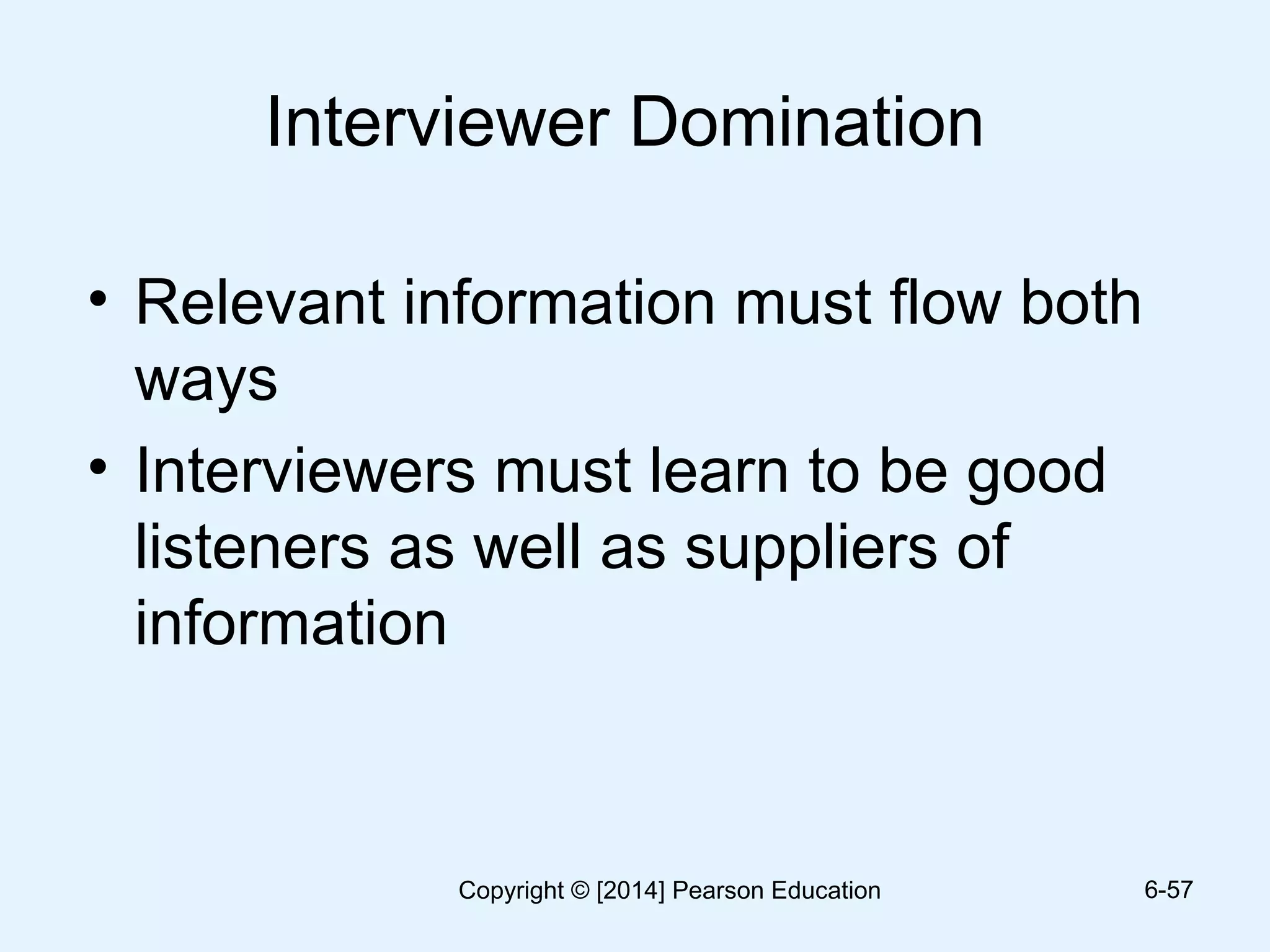 Interviewer Domination
• Relevant information must flow both
ways
• Interviewers must learn to be good
listeners as well as suppliers of
information
6-57Copyright © [2014] Pearson Education
 