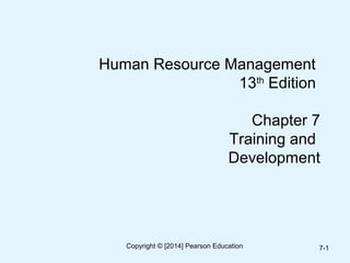 Human Resource Management
13th
Edition
Chapter 7
Training and
Development
7-1Copyright © [2014] Pearson Education
 