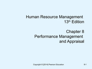 Human Resource Management
13th
Edition
Chapter 8
Performance Management
and Appraisal
8-1Copyright © [2014] Pearson Education
 
