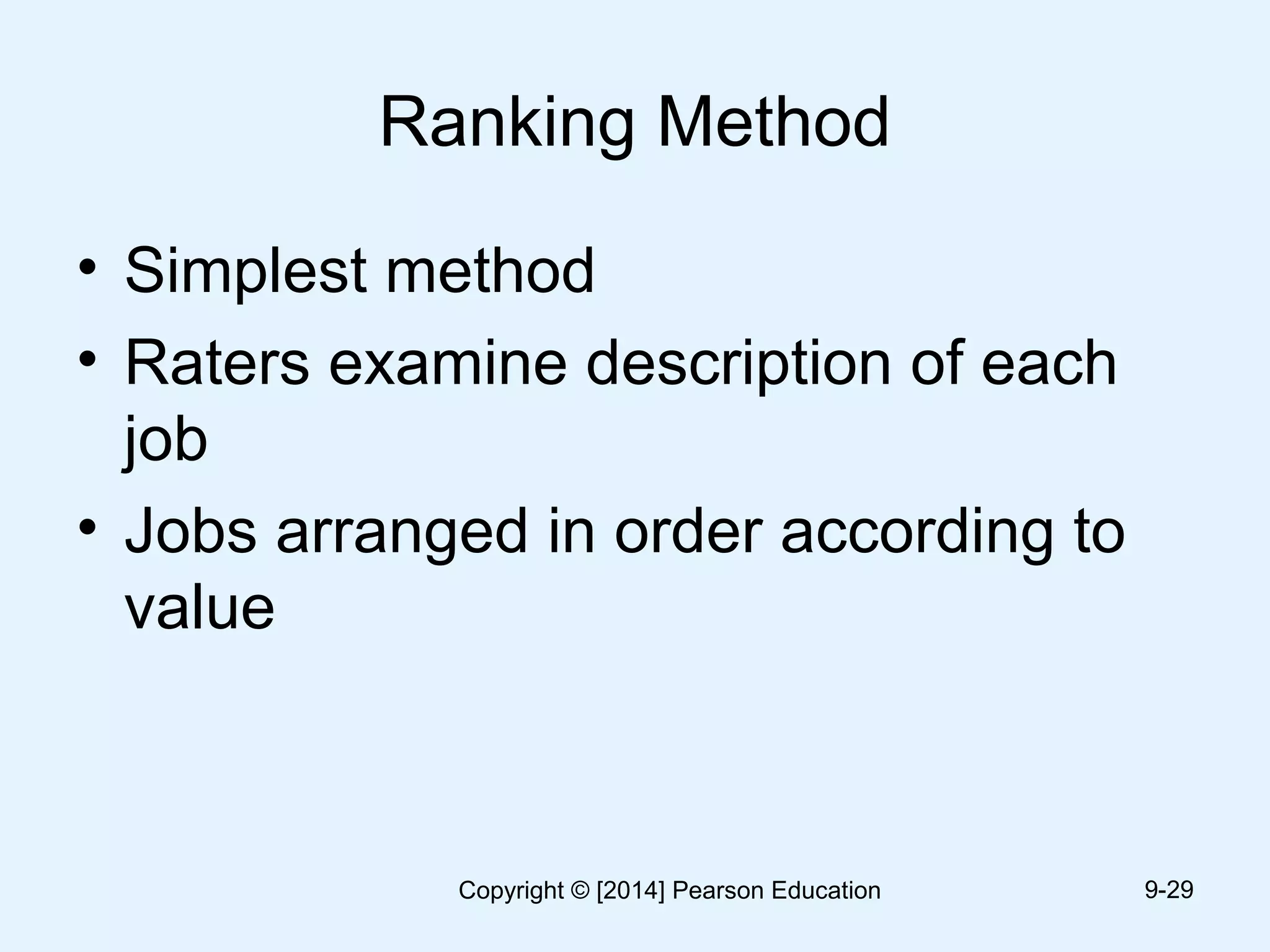 Ranking Method
• Simplest method
• Raters examine description of each
job
• Jobs arranged in order according to
value
9-29Copyright © [2014] Pearson Education
 