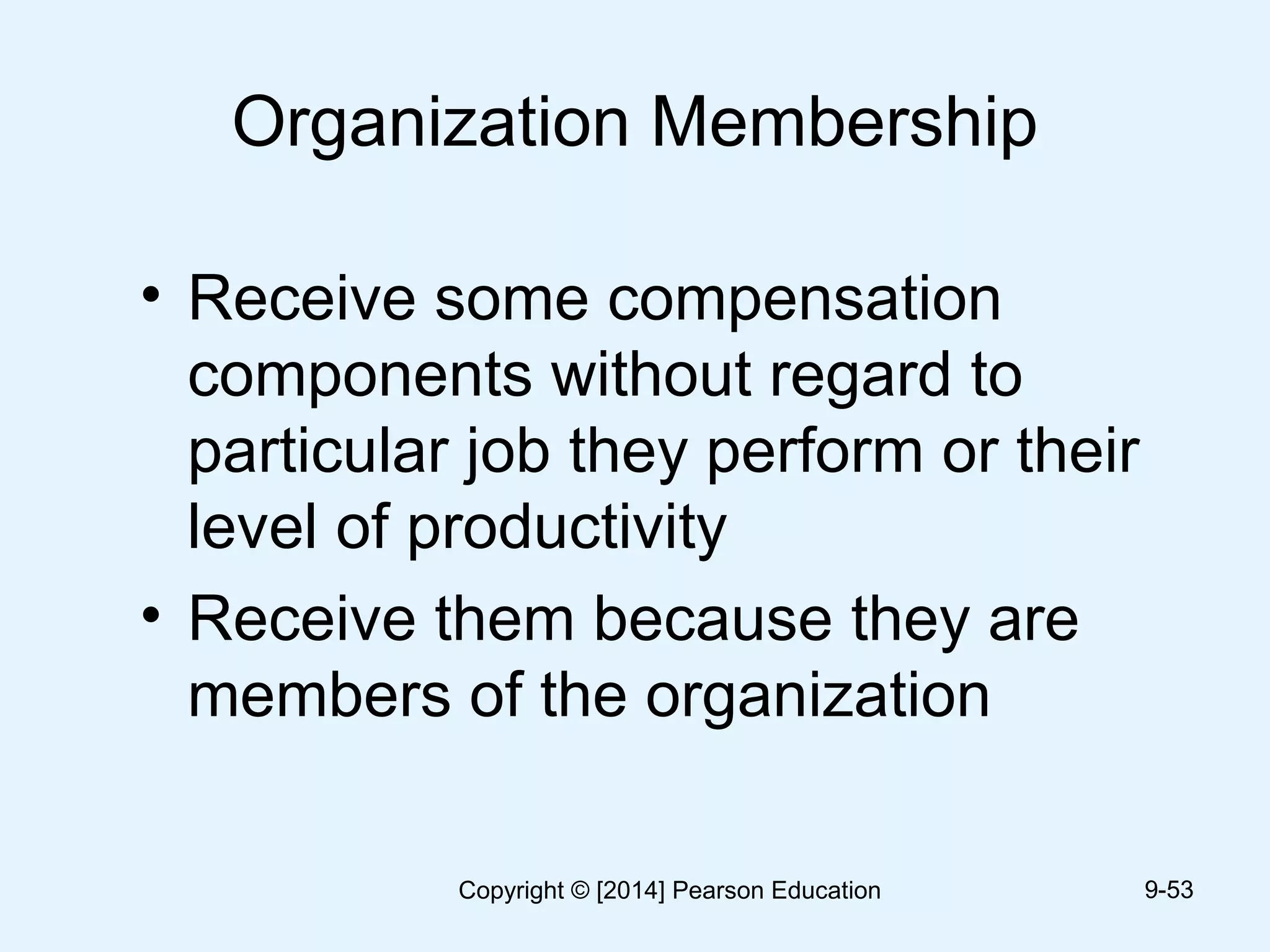 Organization Membership
• Receive some compensation
components without regard to
particular job they perform or their
level of productivity
• Receive them because they are
members of the organization
9-53Copyright © [2014] Pearson Education
 