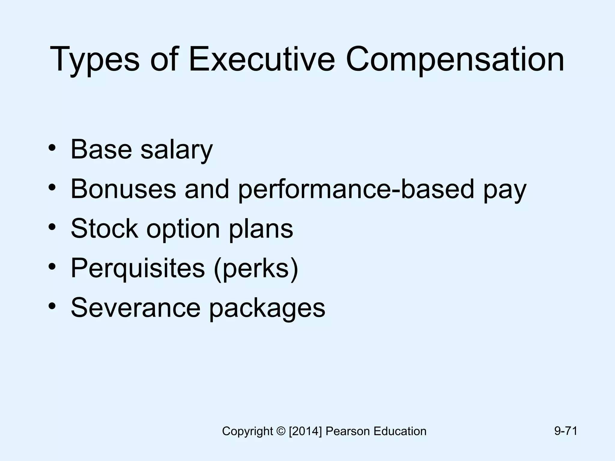 Types of Executive Compensation
• Base salary
• Bonuses and performance-based pay
• Stock option plans
• Perquisites (perks)
• Severance packages
9-71Copyright © [2014] Pearson Education
 