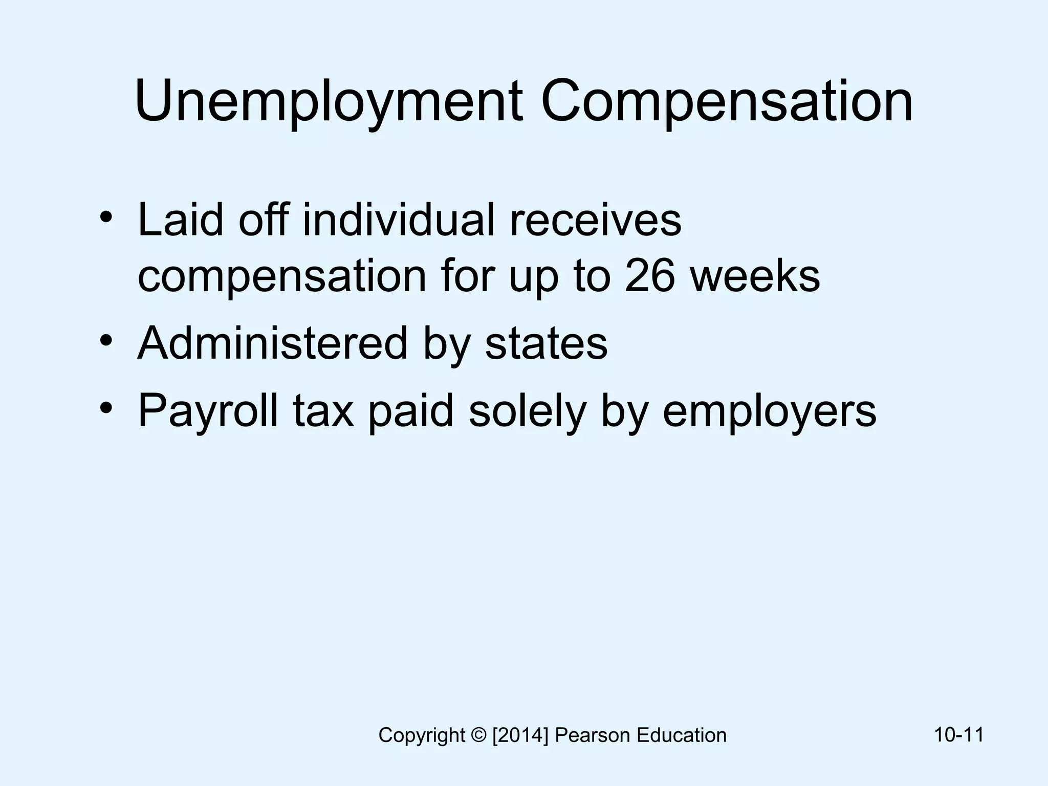Unemployment Compensation
• Laid off individual receives
compensation for up to 26 weeks
• Administered by states
• Payroll tax paid solely by employers
10-1110-11Copyright © [2014] Pearson Education
 