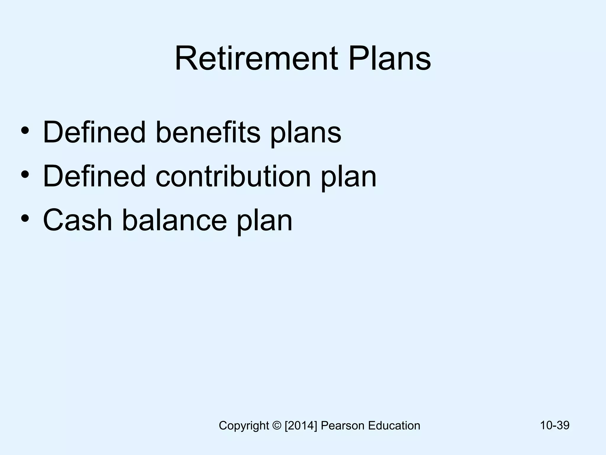 Retirement Plans
• Defined benefits plans
• Defined contribution plan
• Cash balance plan
10-39Copyright © [2014] Pearson Education
 