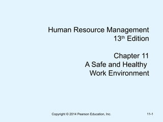 Human Resource Management
13th
Edition
Chapter 11
A Safe and Healthy
Work Environment
Copyright © 2014 Pearson Education, Inc. 11-1
 