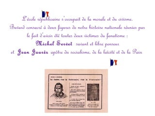 L’école républicaine s’occupait de la morale et du civisme.
Buvard consacré à deux figures de notre histoire nationale réunies par
le fait d’avoir été toutes deux victimes du fanatisme :
Michel Servet savant et libre penseur
et Jean Jaurès apôtre du socialisme, de la laïcité et de la Paix

 
