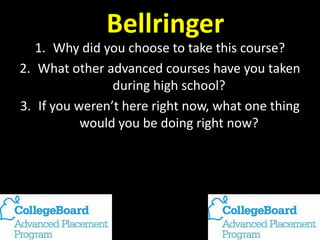Bellringer
1. Why did you choose to take this course?
2. What other advanced courses have you taken
during high school?
3. If you weren’t here right now, what one thing
would you be doing right now?
 