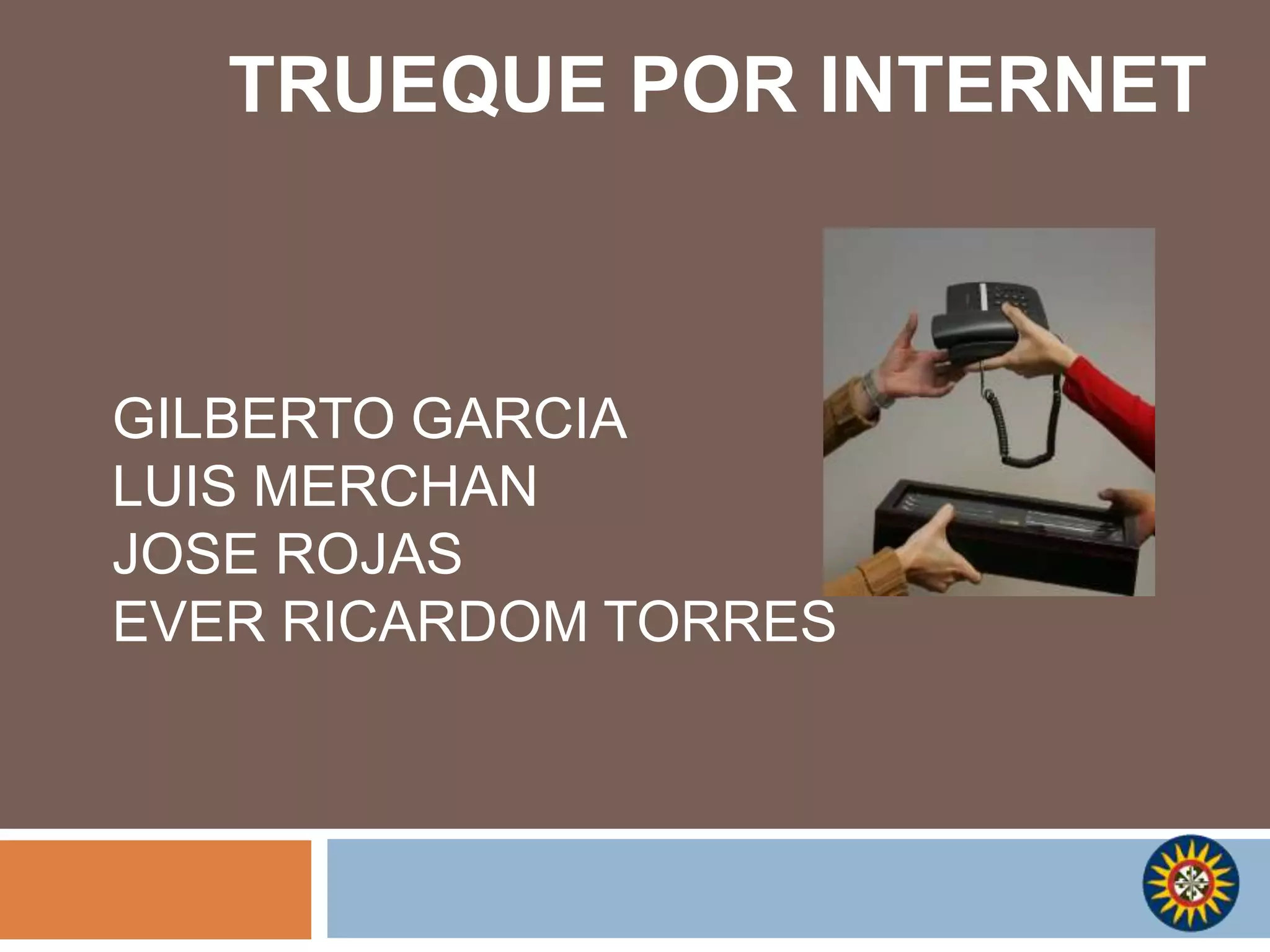 TRUEQUE POR INTERNETGILBERTO GARCIALUIS MERCHAN JOSE ROJAS EVER RICARDOM TORRES