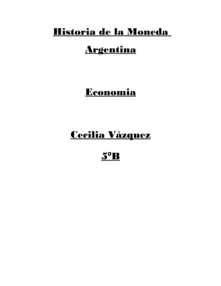 Historia de la Moneda
     Argentina



     Economia



   Cecilia Vázquez

        5ºB
 