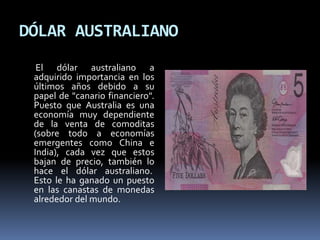 DÓLAR AUSTRALIANO
El dólar australiano a
adquirido importancia en los
últimos años debido a su
papel de "canario financier...