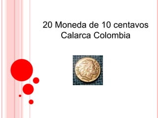 20 Moneda de 10 centavos
Calarca Colombia
 