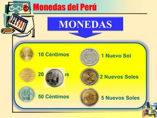 Monedas del Perú
20 Céntimos
1 Nuevo Sol
MONEDAS
10 Céntimos
50 Céntimos 5 Nuevos Soles
2 Nuevos Soles
 