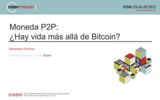 Moneda P2P:
¿Hay vida más allá de Bitcoin?
Sebastiano Scrofina
sebastiano@dropis.com – Dropis
 