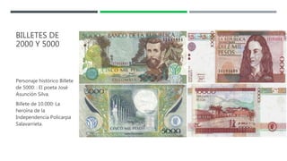 BILLETES DE
2000 Y 5000
Personaje histórico Billete
de 5000: : El poeta José
Asunción Silva.
Billete de 10.000: La
heroína de la
Independencia Policarpa
Salavarrieta.
 