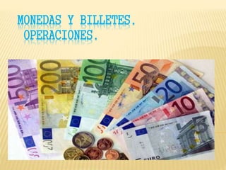 MONEDAS Y BILLETES.
OPERACIONES.
MM
 