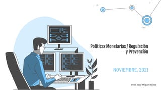Políticas Monetarias / Regulación
y Prevención
NOVIEMBRE, 2021
Prof. José Miguel Nieto
 