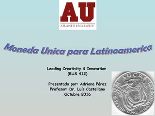 Leading Creativity & Innovation
(BUS 412)
Presentado por: Adriana Pérez
Profesor: Dr. Luís Castellano
Octubre 2016
 