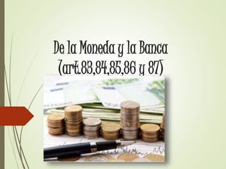 De la Moneda y la Banca
(art.83,84,85,86 y 87)
 