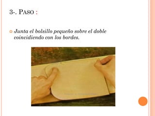3-. PASO :
Junta el bolsillo pequeño sobre el doble
coincidiendo con los bordes.