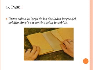 4-. PASO :
Untas cola a lo largo de los dos lados largos del
bolsillo simple y a continuación lo doblas.