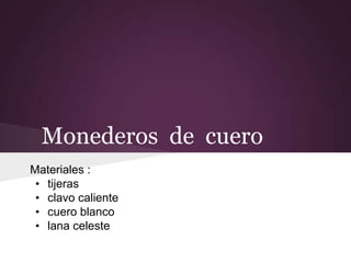 Monederos de cuero
Materiales :
• tijeras
• clavo caliente
• cuero blanco
• lana celeste
 