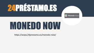 24PRÉSTAMO.ES
https://www.24prestamo.es/monedo-now/
MONEDO NOW
 