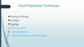 Food Preparation Techniques
Tossing or Mixing
Cooking
Carving:
a. Carving tools
b. Carving hygiene
c. Service procedures of carved dishes
 