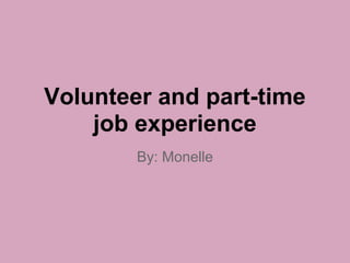 Volunteer and part-time
job experience
By: Monelle
 