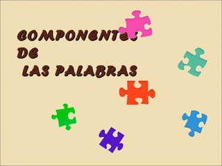 COMPONENTES
DE
LAS PALABR AS
 
