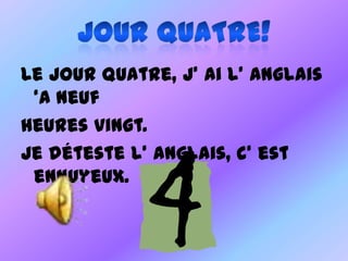 Le jour quatre, j’ ai l’ anglais
 ‘a neuf
heures vingt.
Je déteste l’ anglais, c’ est
 ennuyeux.
 