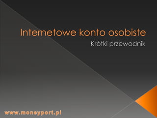 Internetowe konto osobiste Krótki przewodnik www.moneyport.pl 
