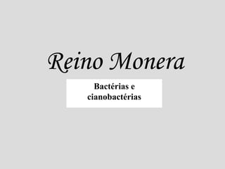 Reino Monera
Bactérias e
cianobactérias
 