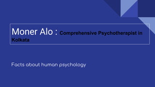 Moner Alo : Comprehensive Psychotherapist in
Kolkata
Facts about human psychology
 
