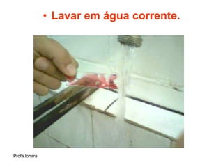 • Lavar em água corrente.




Profa.Ionara
 