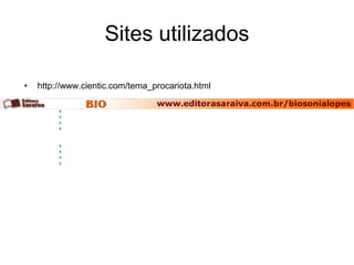 Sites utilizados

•   http://www.cientic.com/tema_procariota.html
 