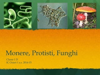 Monere, Protisti, Funghi
Classe 1 D
IC Ozieri 1 a.s. 2014-15
 