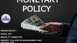 MONETARY
POLICY
PRESENTED BY :-
RAHUL DEY
BBA(H) 2ND SEMESTER
EMINENT COLLEGE OF MANAGEMENT AND
 
