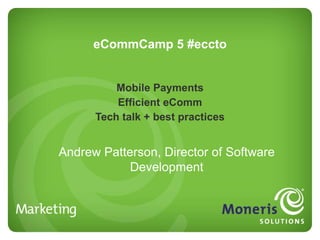 eCommCamp 5 #eccto Mobile Payments Efficient eComm Tech talk + best practices Andrew Patterson, Director of Software Development 