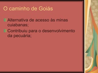 O caminho de Goiás Alternativa de acesso às minas cuiabanas; Contribuiu para o desenvolvimento da pecuária; 