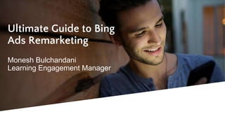 Ultimate Guide to Bing
Ads Remarketing
Monesh Bulchandani
Learning Engagement Manager
 