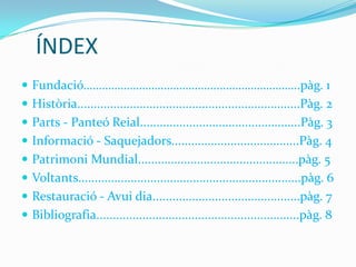ÍNDEX
 Fundació……………………………………..……………………..pàg. 1
 Història....................................................................Pàg. 2
 Parts - Panteó Reial.................................................Pàg. 3
 Informació - Saquejadors.......................................Pàg. 4
 Patrimoni Mundial.................................................pàg. 5
 Voltants....................................................................pàg. 6
 Restauració - Avui dia.............................................pàg. 7
 Bibliografia..............................................................pàg. 8
 