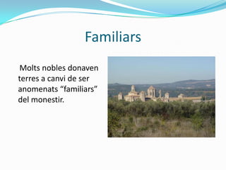 Familiars
Molts nobles donaven
terres a canvi de ser
anomenats “familiars”
del monestir.
 