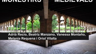 MONESTIRS MEDIEVALS 
Adrià Recio, Beatriz Manzano, Vanessa Montaño, 
Melania Requena i Oriol Vilalta 
 
