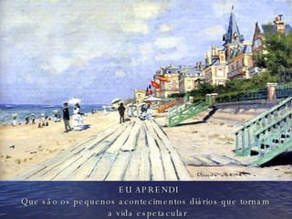 EU APRENDI Que são os pequenos acontecimentos diários que tornam  a vida espetacular . 