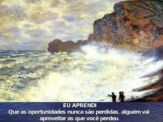 EU APRENDI Que as oportunidades nunca são perdidas, alguém vai  aproveitar as que você perdeu. 