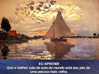 EU APRENDI Que a melhor sala de aula do mundo está aos pés de  uma pessoa mais velha. 