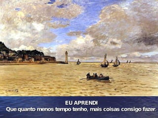 EU APRENDI Que quanto menos tempo tenho, mais coisas consigo fazer. 