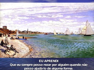 EU APRENDI Que eu sempre posso rezar por alguém quando não  posso ajudá-lo de alguma forma. 