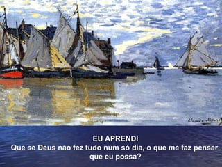 EU APRENDI Que se Deus não fez tudo num só dia, o que me faz pensar  que eu possa? 