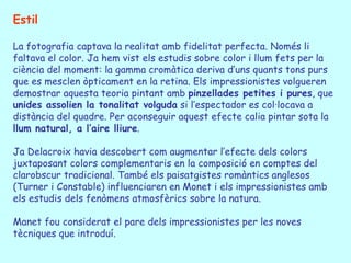 Estil

La fotografia captava la realitat amb fidelitat perfecta. Només li
faltava el color. Ja hem vist els estudis sobre ...